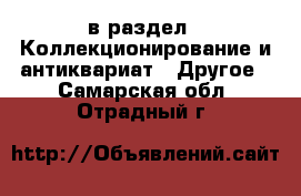  в раздел : Коллекционирование и антиквариат » Другое . Самарская обл.,Отрадный г.